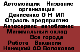 Автомойщик › Название организации ­ Денисенко.О.Н, ИП › Отрасль предприятия ­ Автосервис, автобизнес › Минимальный оклад ­ 50 000 - Все города Работа » Вакансии   . Ненецкий АО,Волоковая д.